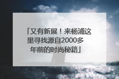 又有新展！来杨浦这里寻找源自2000多年前的时尚秘籍
