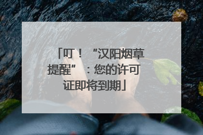 叮！“汉阳烟草提醒”：您的许可证即将到期