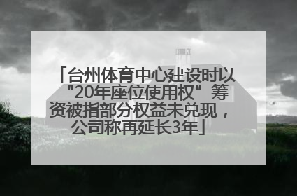 台州体育中心建设时以“20年座位使用权”筹资被指部分权益未兑现，公司称再延长3年