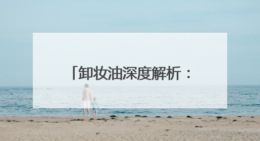 卸妆油深度解析：为何它成为美妆达人的必备神器？