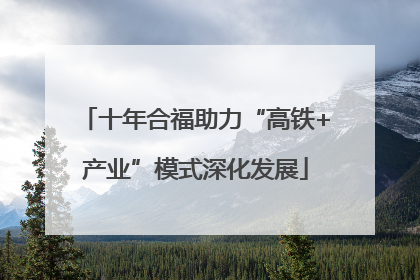 十年合福助力“高铁+产业”模式深化发展