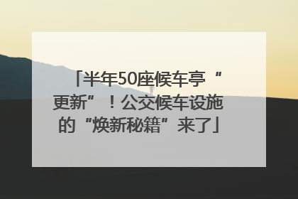 半年50座候车亭“更新”！公交候车设施的“焕新秘籍”来了