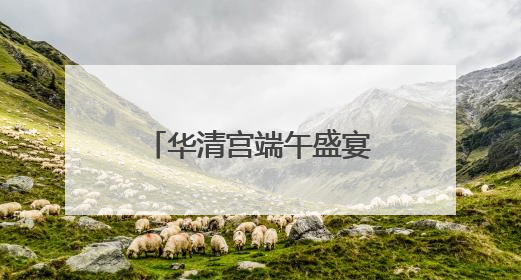 华清宫端午盛宴即将启幕 邀您共赴盛唐国潮之约