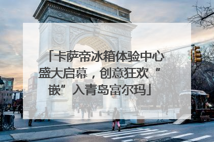卡萨帝冰箱体验中心盛大启幕，创意狂欢“嵌”入青岛富尔玛