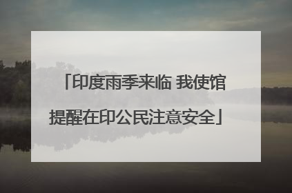 印度雨季来临 我使馆提醒在印公民注意安全