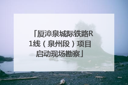 厦漳泉城际铁路R1线（泉州段）项目启动现场勘察