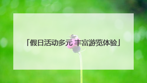 假日活动多元 丰富游览体验