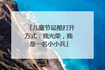 儿童节最酷打开方式：我光荣，我是一名小小兵