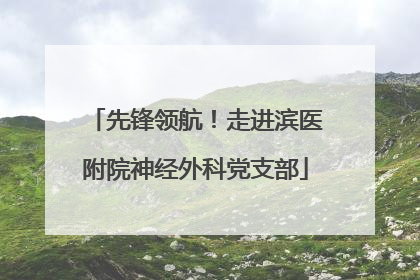 先锋领航！走进滨医附院神经外科党支部