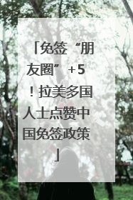 免签“朋友圈”+5！拉美多国人士点赞中国免签政策