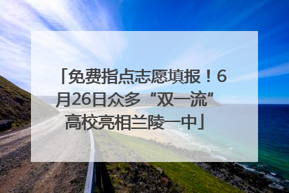 免费指点志愿填报！6月26日众多“双一流”高校亮相兰陵一中