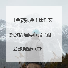 免费领票！焦作文旅邀请淄博市民“跟着戏剧游中原”