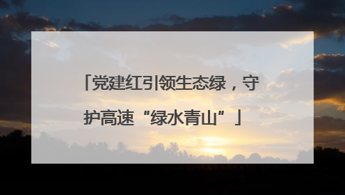 党建红引领生态绿，守护高速“绿水青山”