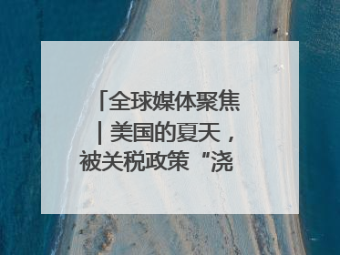 全球媒体聚焦｜美国的夏天，被关税政策“浇灭”了热情