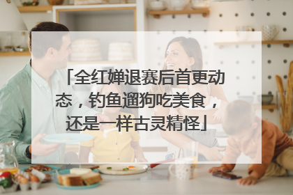 全红婵退赛后首更动态，钓鱼遛狗吃美食，还是一样古灵精怪