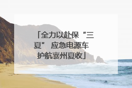 全力以赴保“三夏” 应急电源车护航襄州夏收