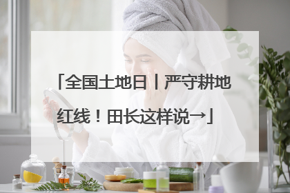 全国土地日丨严守耕地红线！田长这样说→