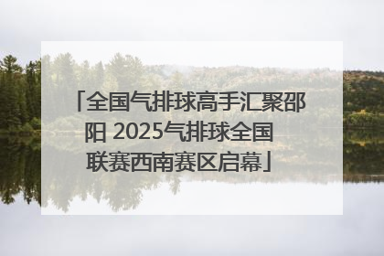 全国气排球高手汇聚邵阳 2025气排球全国联赛西南赛区启幕