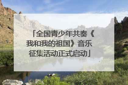 全国青少年共奏《我和我的祖国》音乐征集活动正式启动