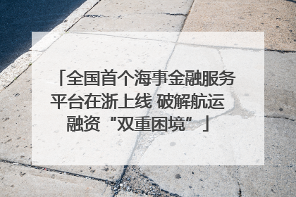全国首个海事金融服务平台在浙上线 破解航运融资“双重困境”