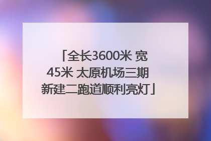 全长3600米 宽45米 太原机场三期新建二跑道顺利亮灯