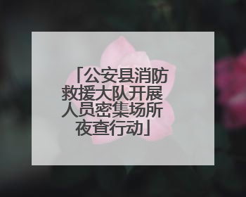 公安县消防救援大队开展人员密集场所夜查行动