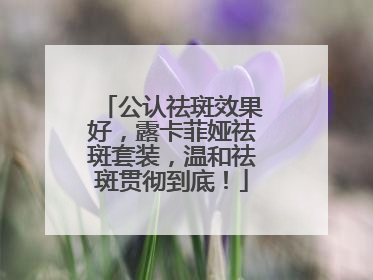 公认祛斑效果好，露卡菲娅祛斑套装，温和祛斑贯彻到底！