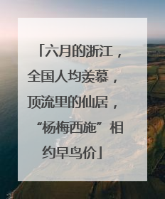 六月的浙江，全国人均羡慕，顶流里的仙居，“杨梅西施”相约早鸟价