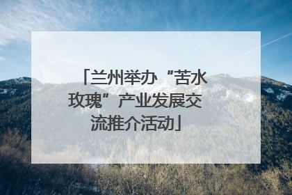 兰州举办“苦水玫瑰”产业发展交流推介活动