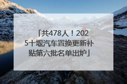 共478人！2025十堰汽车置换更新补贴第六批名单出炉