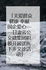 关爱群众健康 奉献国企爱心——甘肃省公交建集团积极开展送医下乡义诊活动