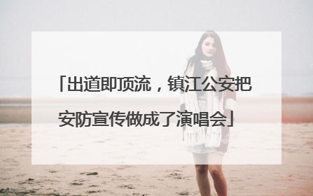 出道即顶流，镇江公安把安防宣传做成了演唱会