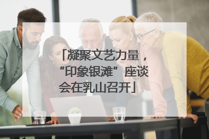 凝聚文艺力量，“印象银滩”座谈会在乳山召开