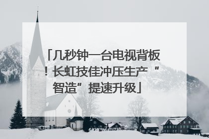 几秒钟一台电视背板！长虹技佳冲压生产“智造”提速升级