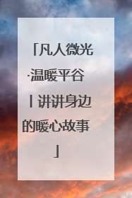 凡人微光·温暖平谷丨讲讲身边的暖心故事