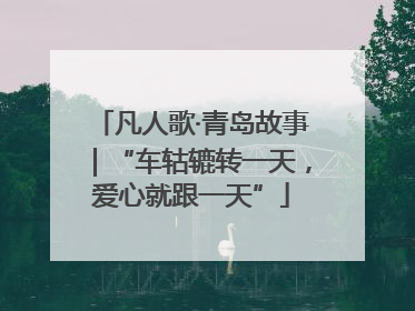 凡人歌·青岛故事｜“车轱辘转一天，爱心就跟一天”