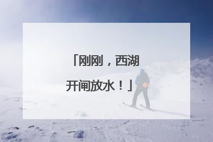 刚刚，西湖开闸放水！