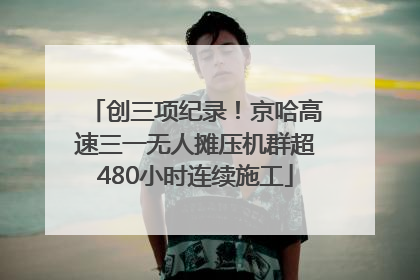 创三项纪录！京哈高速三一无人摊压机群超480小时连续施工