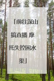 前往深山搞直播 摩托失控困水渠