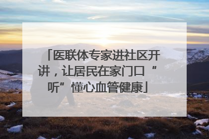 医联体专家进社区开讲，让居民在家门口“听”懂心血管健康