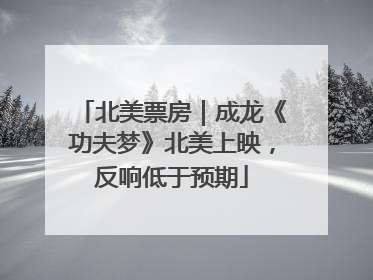 北美票房｜成龙《功夫梦》北美上映，反响低于预期