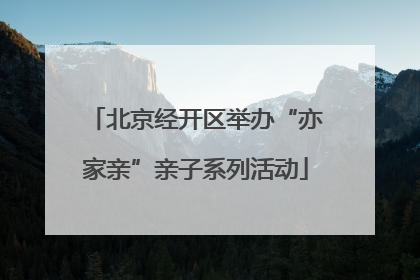 北京经开区举办“亦家亲”亲子系列活动