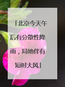 北京今天午后有分散性降雨，局地伴有短时大风