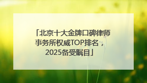 北京十大金牌口碑律师事务所权威TOP排名，2025备受瞩目