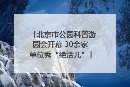 北京市公园科普游园会开幕 30余家单位秀“绝活儿”