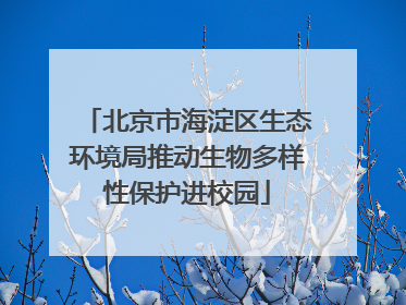 北京市海淀区生态环境局推动生物多样性保护进校园