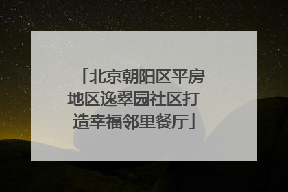 北京朝阳区平房地区逸翠园社区打造幸福邻里餐厅