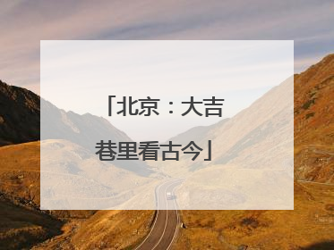 北京：大吉巷里看古今