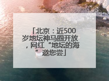 北京：近500岁地坛神马圈开放，网红“地坛的海”邀您尝