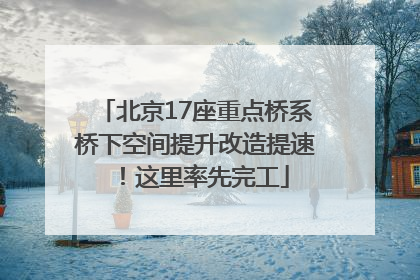 北京17座重点桥系桥下空间提升改造提速！这里率先完工